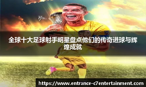全球十大足球射手明星盘点他们的传奇进球与辉煌成就